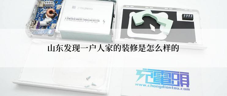 山东发现一户人家的装修是怎么样的