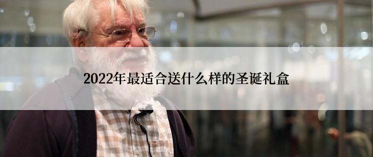 2022年最适合送什么样的圣诞礼盒