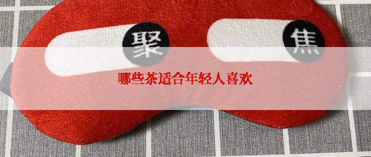 哪些茶适合年轻人喜欢