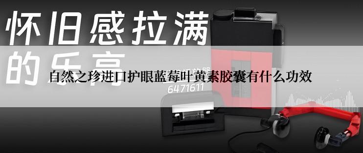 自然之珍进口护眼蓝莓叶黄素胶囊有什么功效