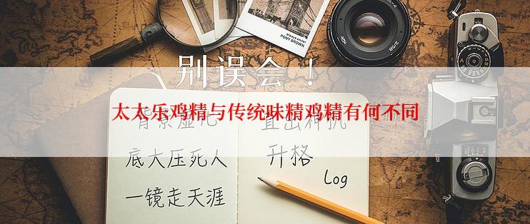 太太乐鸡精与传统味精鸡精有何不同