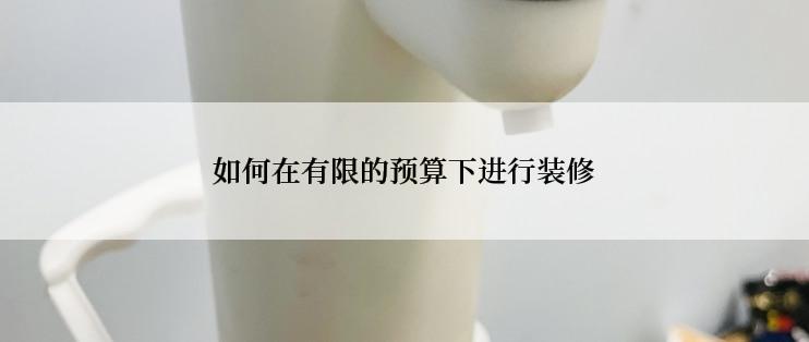 如何在有限的预算下进行装修