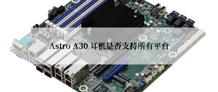 Astro A30 耳机是否支持所有平台