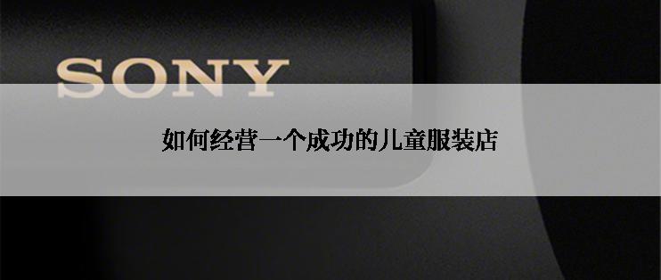 如何经营一个成功的儿童服装店