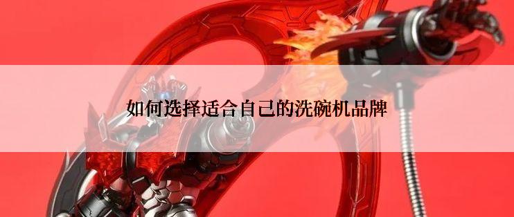 如何选择适合自己的洗碗机品牌