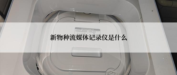 新物种流媒体记录仪是什么