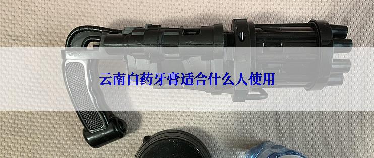 云南白药牙膏适合什么人使用