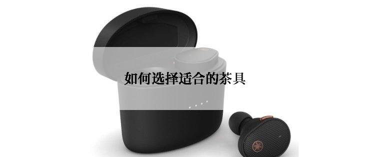 如何选择适合的茶具