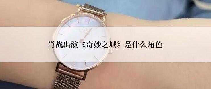 肖战出演《奇妙之城》是什么角色