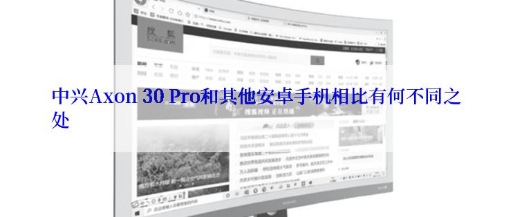 中兴Axon 30 Pro和其他安卓手机相比有何不同之处