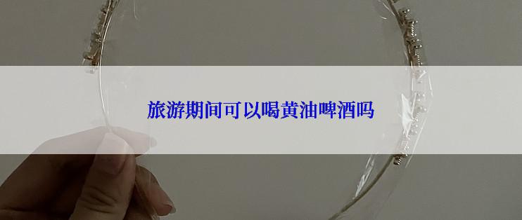 旅游期间可以喝黄油啤酒吗