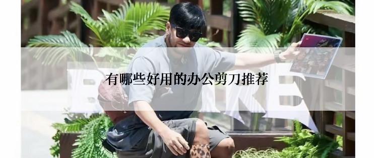 有哪些好用的办公剪刀推荐