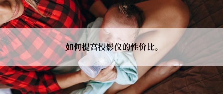 如何提高投影仪的性价比。
