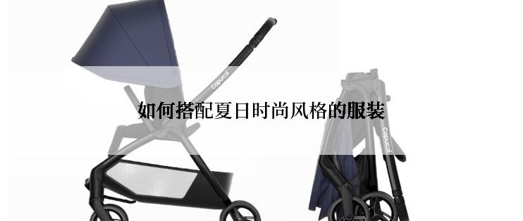 如何搭配夏日时尚风格的服装