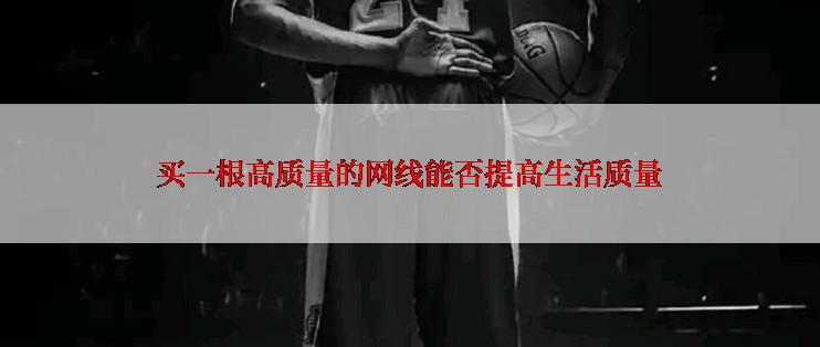 买一根高质量的网线能否提高生活质量