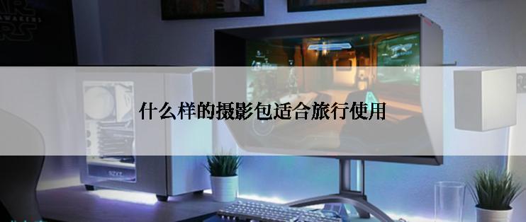 什么样的摄影包适合旅行使用
