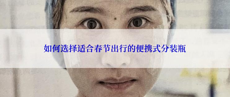 如何选择适合春节出行的便携式分装瓶