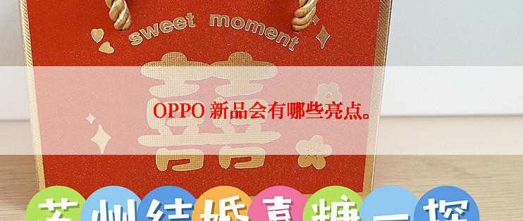 OPPO 新品会有哪些亮点。