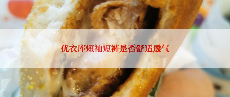 优衣库短袖短裤是否舒适透气