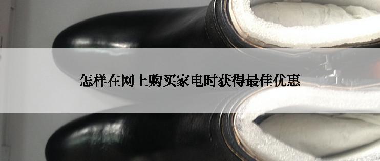 怎样在网上购买家电时获得最佳优惠