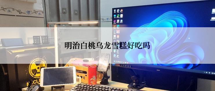 明治白桃乌龙雪糕好吃吗