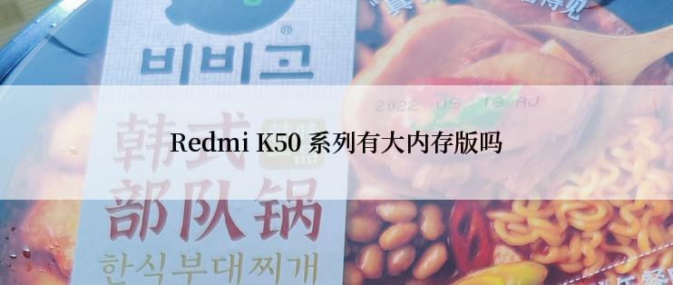 Redmi K50 系列有大内存版吗