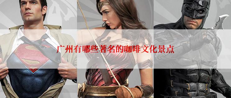 广州有哪些著名的咖啡文化景点