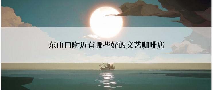 东山口附近有哪些好的文艺咖啡店