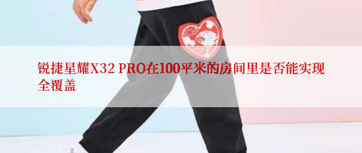锐捷星耀X32 PRO在100平米的房间里是否能实现全覆盖
