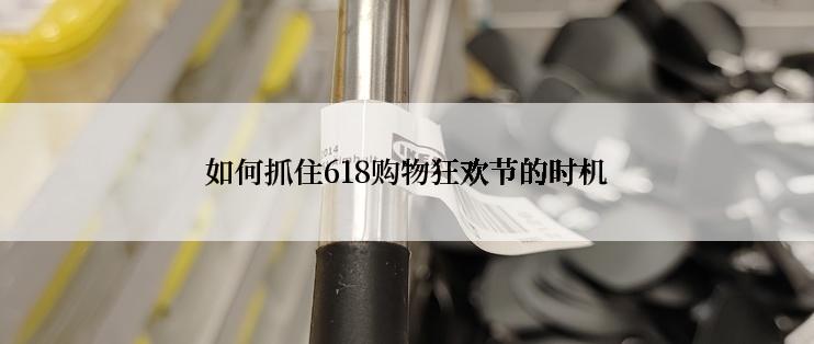 如何抓住618购物狂欢节的时机