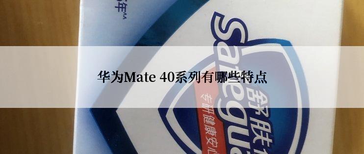 华为Mate 40系列有哪些特点