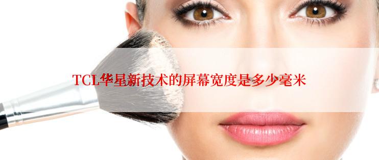 TCL华星新技术的屏幕宽度是多少毫米