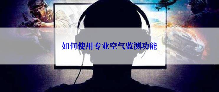 如何使用专业空气监测功能