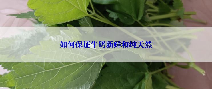 如何保证牛奶新鲜和纯天然