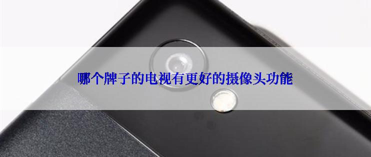 哪个牌子的电视有更好的摄像头功能