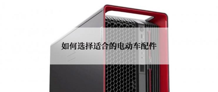 如何选择适合的电动车配件