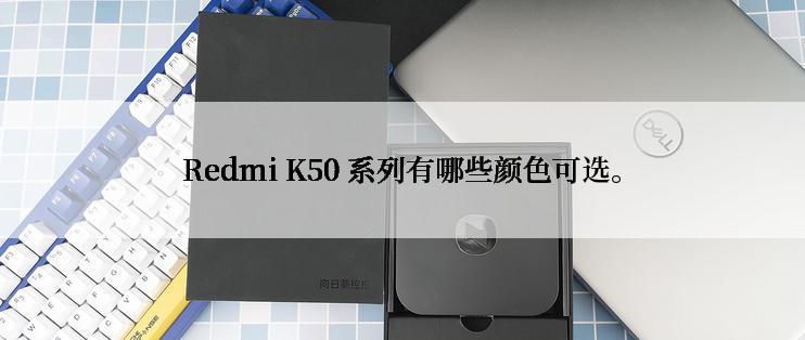 Redmi K50 系列有哪些颜色可选。