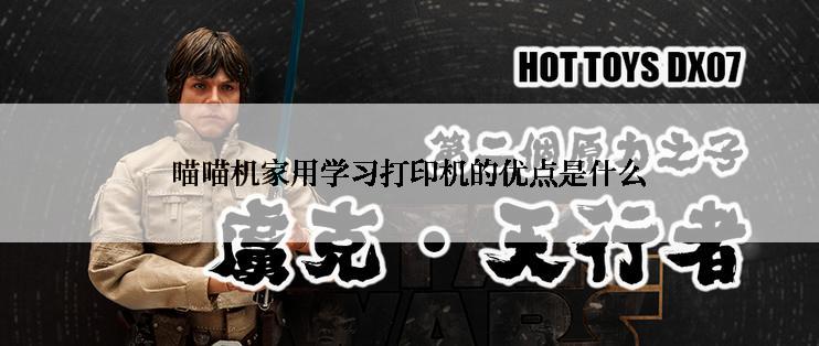喵喵机家用学习打印机的优点是什么