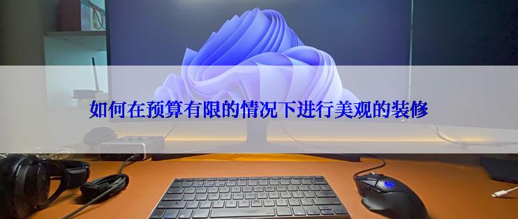 如何在预算有限的情况下进行美观的装修
