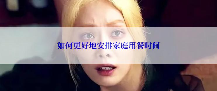 如何更好地安排家庭用餐时间
