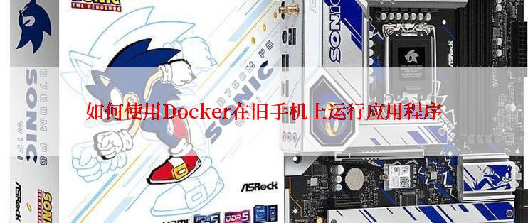 如何使用Docker在旧手机上运行应用程序