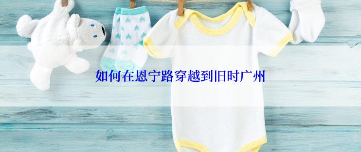 如何在恩宁路穿越到旧时广州