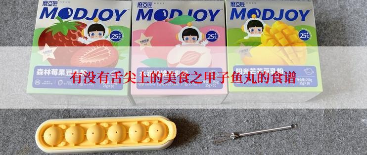 有没有舌尖上的美食之甲子鱼丸的食谱