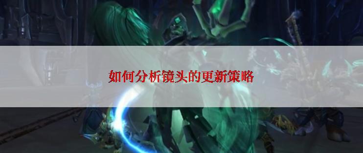 如何分析镜头的更新策略