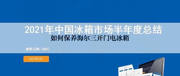 如何保养海尔三开门电冰箱