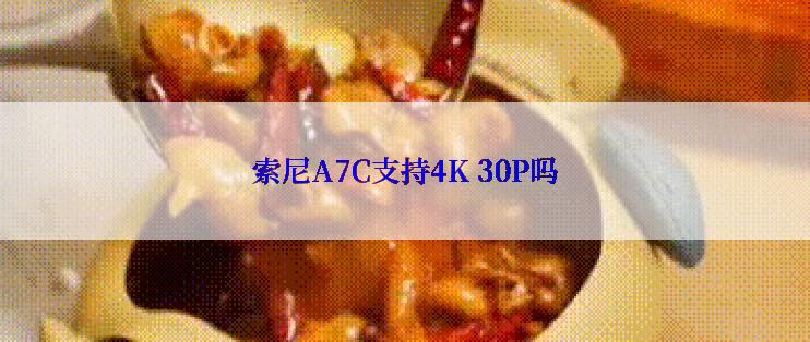索尼A7C支持4K 30P吗