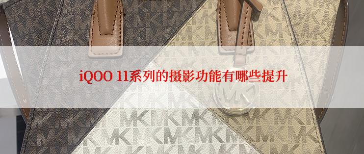  iQOO 11系列的摄影功能有哪些提升