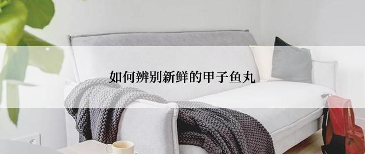 如何辨别新鲜的甲子鱼丸