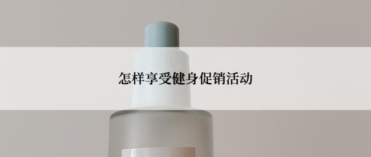 怎样享受健身促销活动