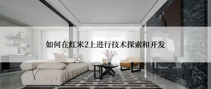 如何在红米2上进行技术探索和开发